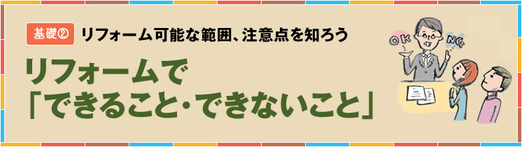 リフォーム可能な範囲、注意点を知ろう リフォームで「できること･できないこと」