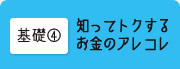 基礎04 知ってトクするお金のアレコレ