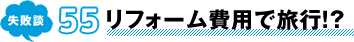失敗談 55 リフォーム費用で旅行!?