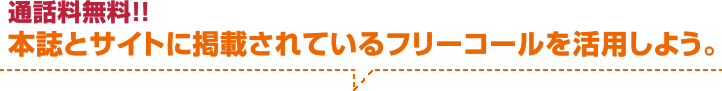 通話料無料!本誌とサイトに掲載されているフリーコールを活用しよう。