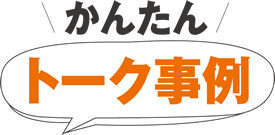 かんたん トーク事例