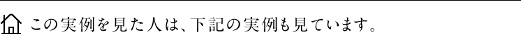 この実例を見た人は、下記の実例も見ています。